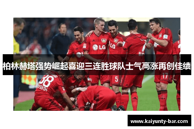 柏林赫塔强势崛起喜迎三连胜球队士气高涨再创佳绩