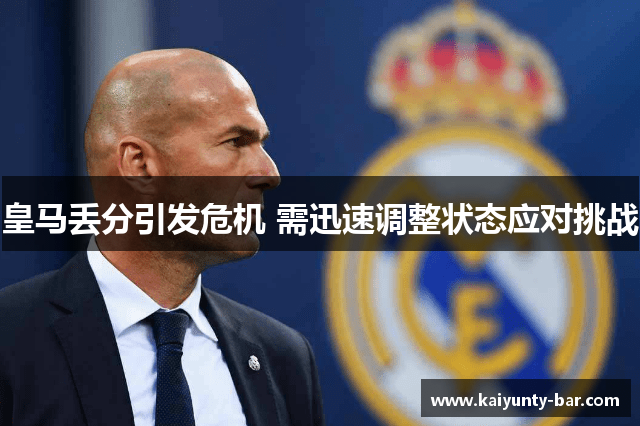 皇马丢分引发危机 需迅速调整状态应对挑战