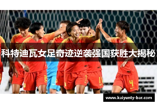科特迪瓦女足奇迹逆袭强国获胜大揭秘