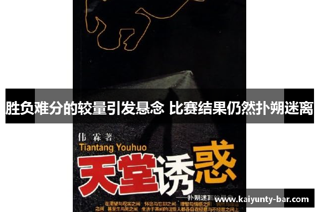胜负难分的较量引发悬念 比赛结果仍然扑朔迷离
