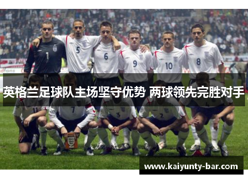 英格兰足球队主场坚守优势 两球领先完胜对手