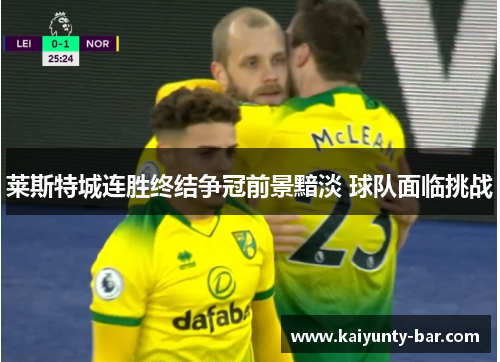 莱斯特城连胜终结争冠前景黯淡 球队面临挑战