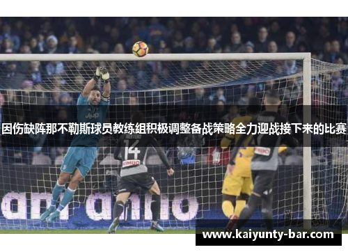 因伤缺阵那不勒斯球员教练组积极调整备战策略全力迎战接下来的比赛