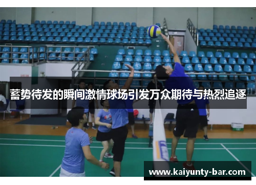 蓄势待发的瞬间激情球场引发万众期待与热烈追逐
