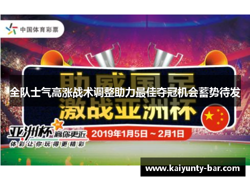 全队士气高涨战术调整助力最佳夺冠机会蓄势待发