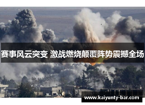 赛事风云突变 激战燃烧颠覆阵势震撼全场