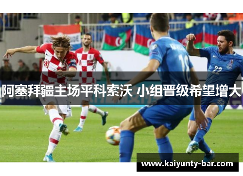 阿塞拜疆主场平科索沃 小组晋级希望增大