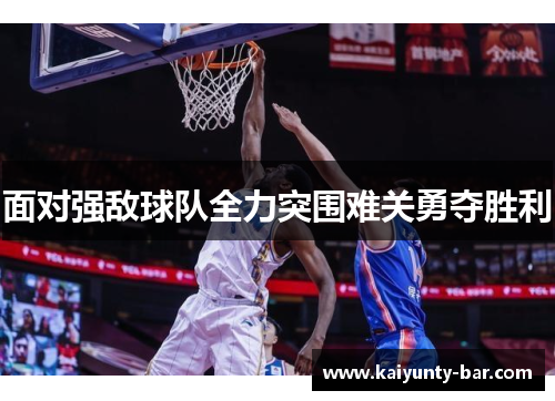 面对强敌球队全力突围难关勇夺胜利