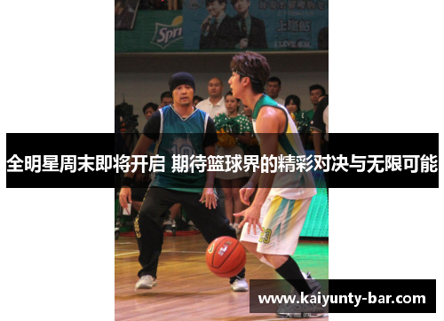 全明星周末即将开启 期待篮球界的精彩对决与无限可能