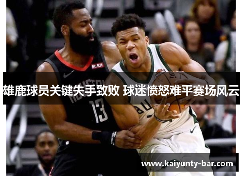 雄鹿球员关键失手致败 球迷愤怒难平赛场风云