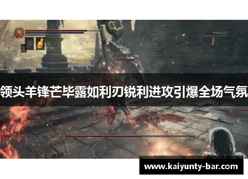 领头羊锋芒毕露如利刃锐利进攻引爆全场气氛
