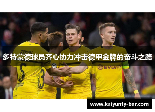 多特蒙德球员齐心协力冲击德甲金牌的奋斗之路