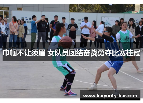 巾帼不让须眉 女队员团结奋战勇夺比赛桂冠