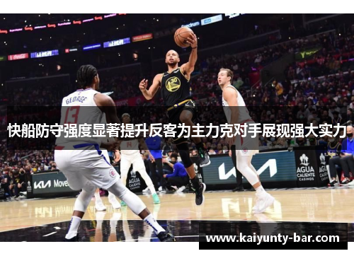 快船防守强度显著提升反客为主力克对手展现强大实力