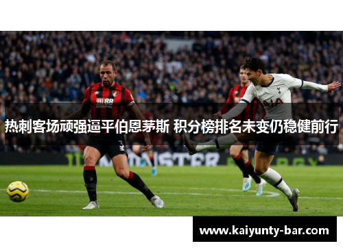 热刺客场顽强逼平伯恩茅斯 积分榜排名未变仍稳健前行