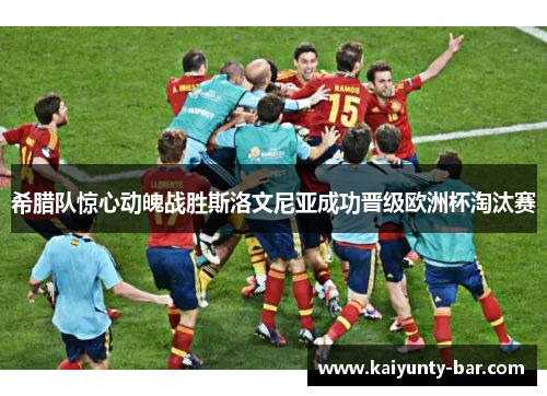 希腊队惊心动魄战胜斯洛文尼亚成功晋级欧洲杯淘汰赛