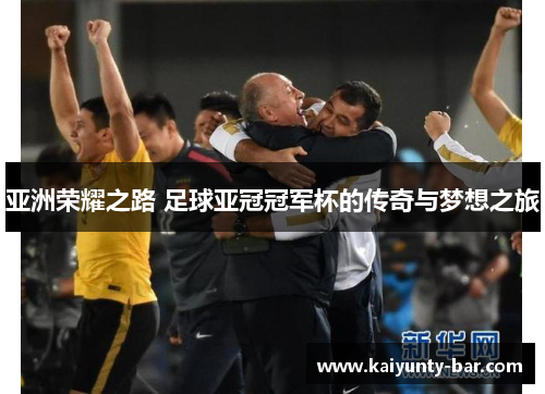 亚洲荣耀之路 足球亚冠冠军杯的传奇与梦想之旅