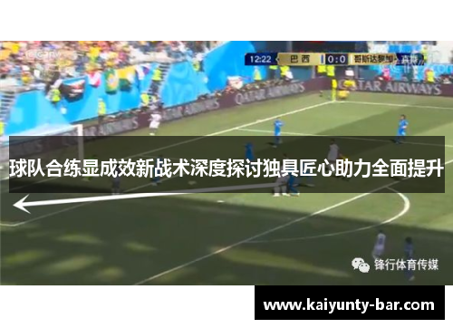 球队合练显成效新战术深度探讨独具匠心助力全面提升