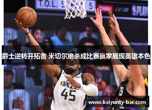 爵士逆转开拓者 米切尔绝杀成比赛赢家展现英雄本色