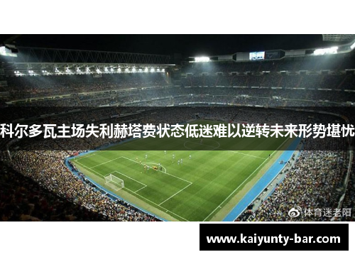 科尔多瓦主场失利赫塔费状态低迷难以逆转未来形势堪忧