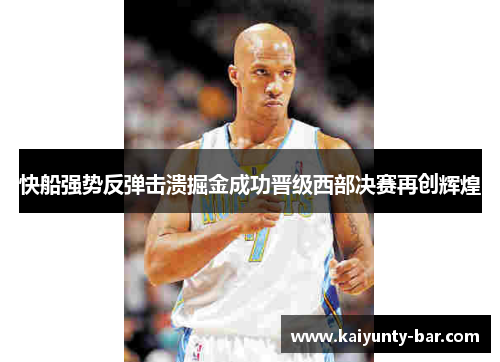 快船强势反弹击溃掘金成功晋级西部决赛再创辉煌
