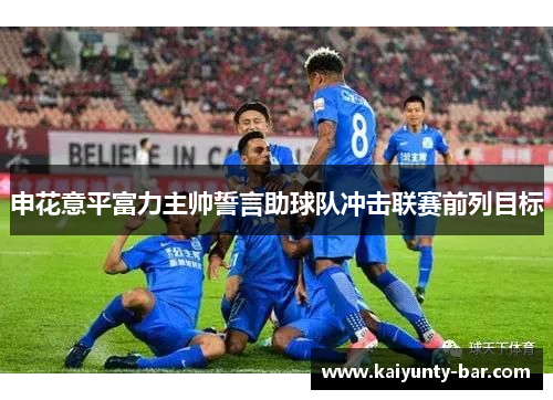 申花意平富力主帅誓言助球队冲击联赛前列目标