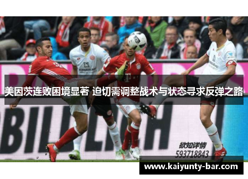 美因茨连败困境显著 迫切需调整战术与状态寻求反弹之路