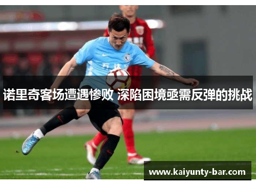 诺里奇客场遭遇惨败 深陷困境亟需反弹的挑战