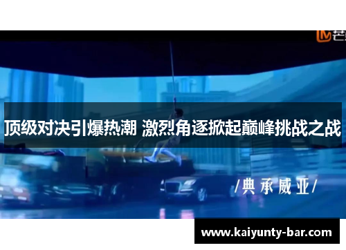 顶级对决引爆热潮 激烈角逐掀起巅峰挑战之战