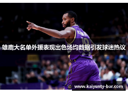 雄鹿大名单外援表现出色场均数据引发球迷热议