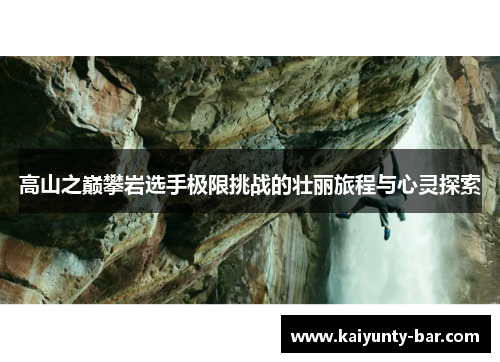 高山之巅攀岩选手极限挑战的壮丽旅程与心灵探索
