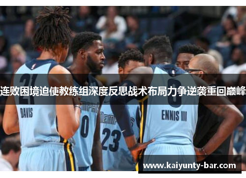 连败困境迫使教练组深度反思战术布局力争逆袭重回巅峰