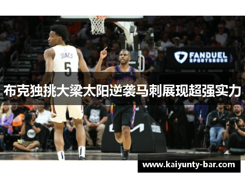 布克独挑大梁太阳逆袭马刺展现超强实力