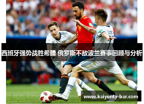 西班牙强势战胜希腊 俄罗斯不敌波兰赛事回顾与分析
