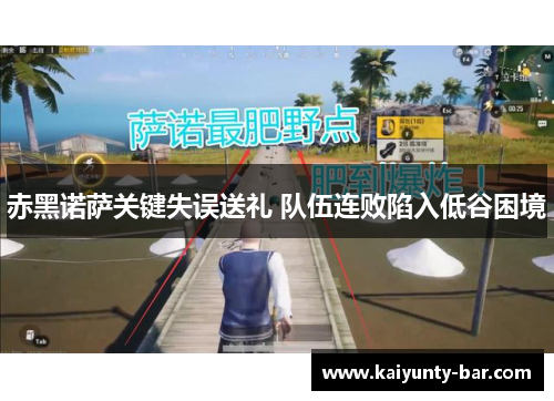赤黑诺萨关键失误送礼 队伍连败陷入低谷困境