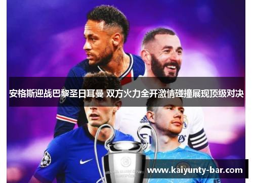 安格斯迎战巴黎圣日耳曼 双方火力全开激情碰撞展现顶级对决