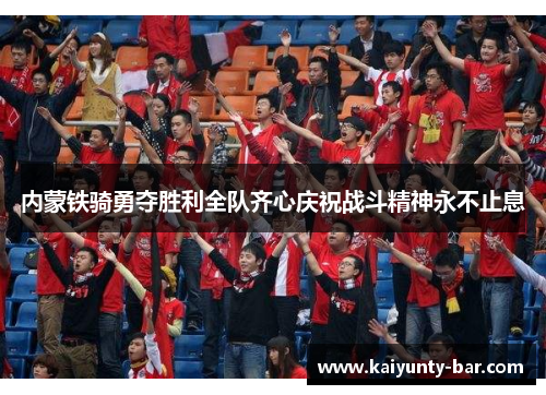 内蒙铁骑勇夺胜利全队齐心庆祝战斗精神永不止息