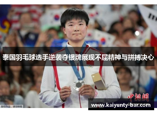 泰国羽毛球选手逆袭夺银牌展现不屈精神与拼搏决心