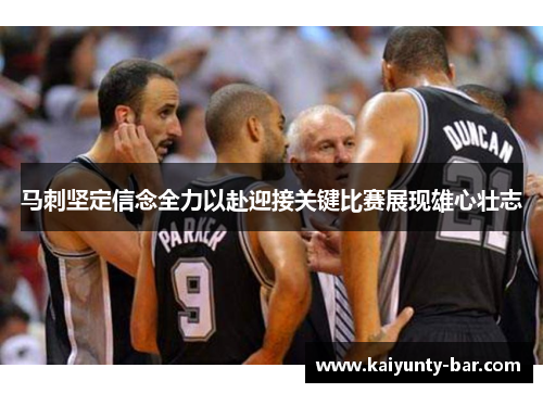 马刺坚定信念全力以赴迎接关键比赛展现雄心壮志