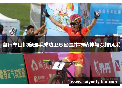 自行车山地赛选手成功卫冕彰显拼搏精神与竞技风采