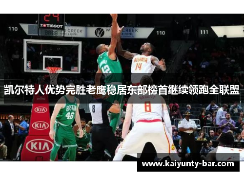 凯尔特人优势完胜老鹰稳居东部榜首继续领跑全联盟