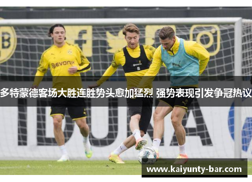 多特蒙德客场大胜连胜势头愈加猛烈 强势表现引发争冠热议