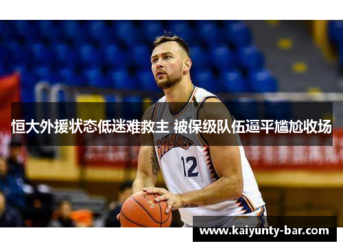恒大外援状态低迷难救主 被保级队伍逼平尴尬收场