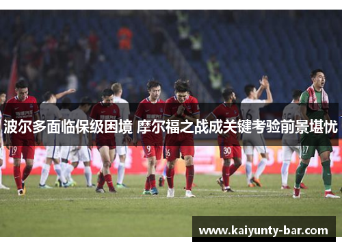 波尔多面临保级困境 摩尔福之战成关键考验前景堪忧