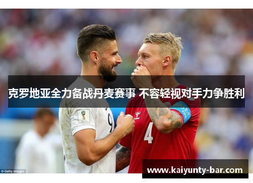 克罗地亚全力备战丹麦赛事 不容轻视对手力争胜利
