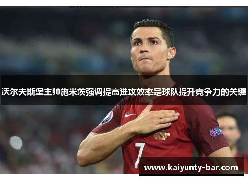 沃尔夫斯堡主帅施米茨强调提高进攻效率是球队提升竞争力的关键