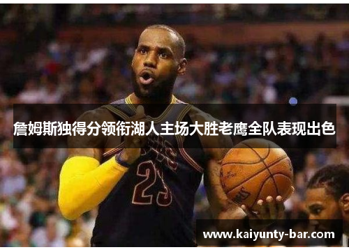 詹姆斯独得分领衔湖人主场大胜老鹰全队表现出色