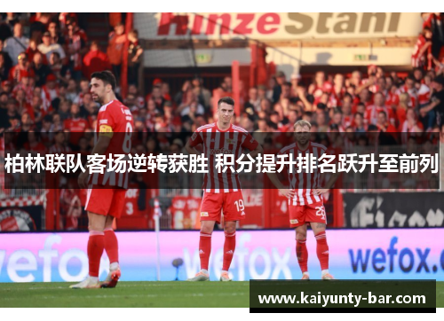 柏林联队客场逆转获胜 积分提升排名跃升至前列