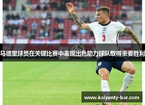马德里球员在关键比赛中表现出色助力球队取得重要胜利