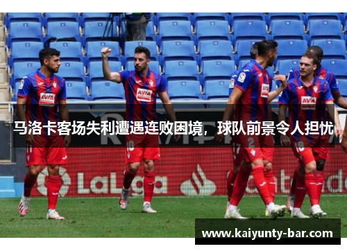 马洛卡客场失利遭遇连败困境，球队前景令人担忧